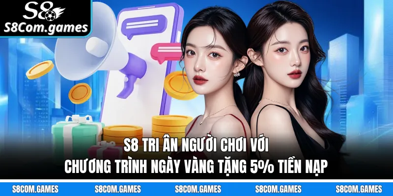 S8 tri ân người chơi với chương trình ngày vàng tặng 5% tiền nạp 